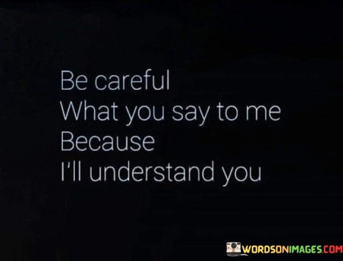 Be Careful What You Say To Me Because Quotes