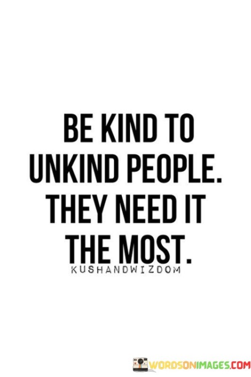 Be Kind To Unkind People They Need It Quotes