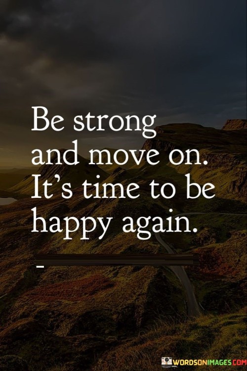 Be Strong And Move On It's Time To Be Happy Quotes