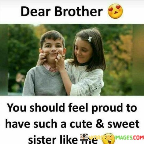 Dear Brother You Should Feel Proud To Have Quotes