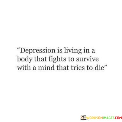 Depression Is Living In A Body That Fights To Survive With A Mind Quotes