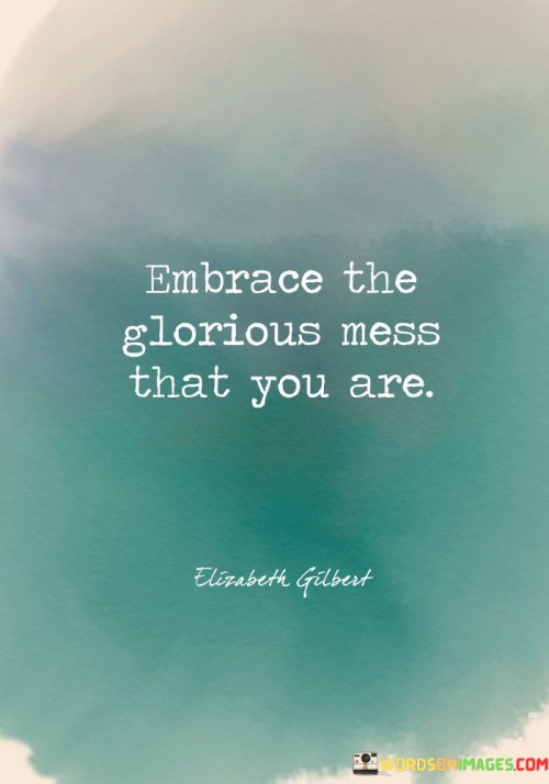 Embrace The Glorious Mess That You Are Quotes