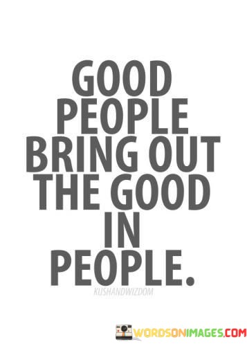 Good-People-Bring-Out-The-Good-In-People-Quotes.jpeg