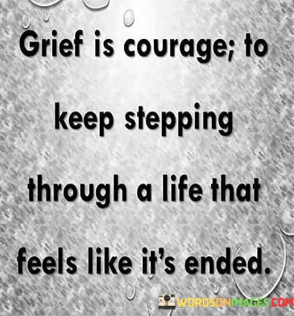 Grief-Is-Courage-To-Keep-Stepping-Through-A-Life-That-Feels-Like-Its-Ended-Quotes.jpeg