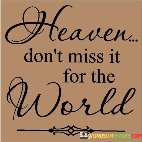 Heaven-Dont-Miss-It-For-The-World-Quotes.jpeg