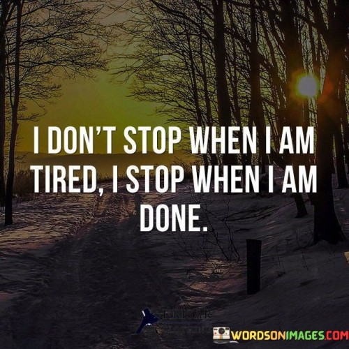 I Don't Stop When I Am Tired I Stop When I Am Done Quotes