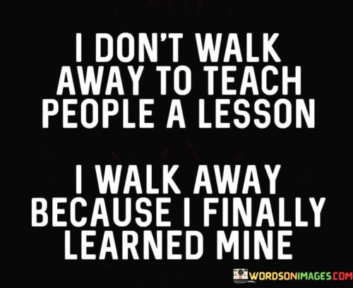 I Don't Walk Away To Teach People A Quotes