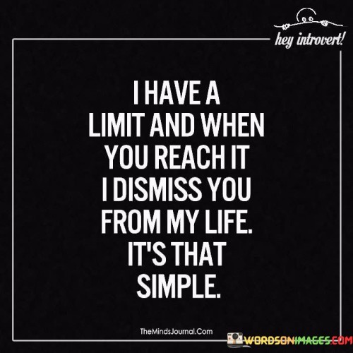 I Have A Limit And When You Reach It I Dismiss You From My Life It's Quotes