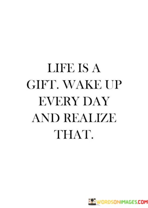 Life Is A Gift Wake Up Every Day Quotes