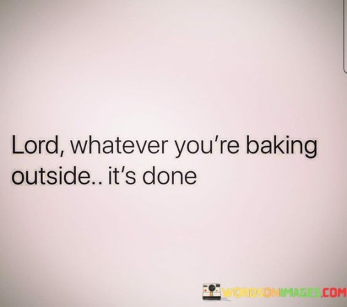 Lord Whatever You're Baking Outside It's Done Quotes