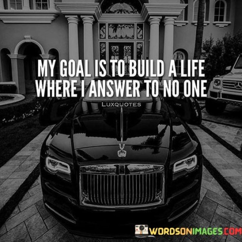 My Goal Is To Build A Life Where I Answer Quotes