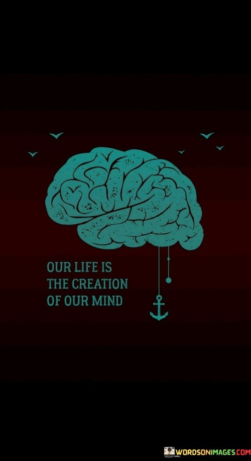 Our Life Is The Creation Of Our Mind Quotes