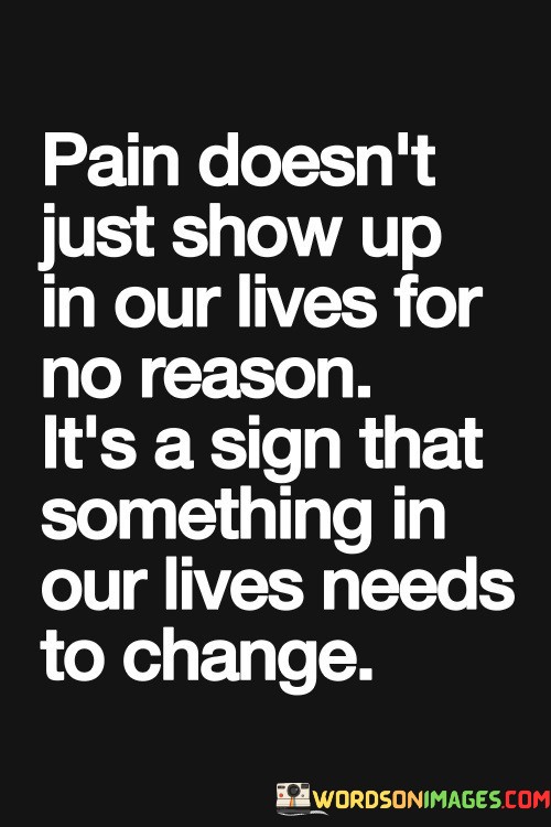 Pain-Doesnt-Just-Show-Up-In-Our-Lives-For-No-Reason-Its-A-Sign-That-Something-Quotes.jpeg