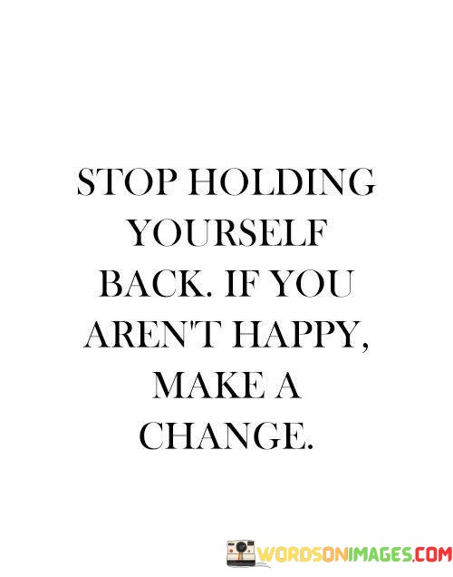 Stop-Holding-Yourself-Back-If-You-Arent-Happy-Make-A-Change-Quotes.jpeg