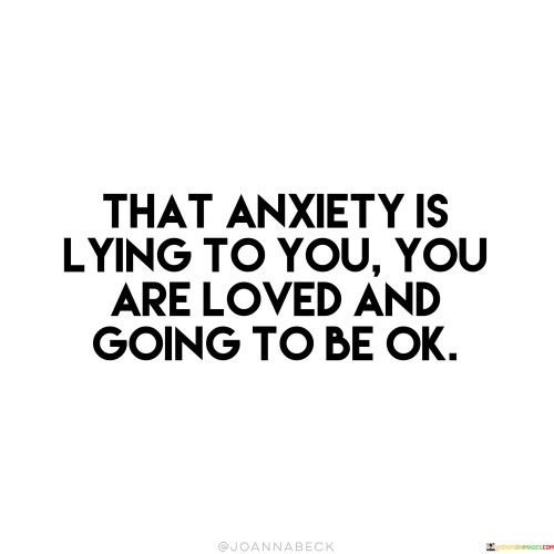 That-Anxiety-Is-Lying-To-You-You-Are-Loved-And-Going-To-Be-Ok-Quotes.jpeg