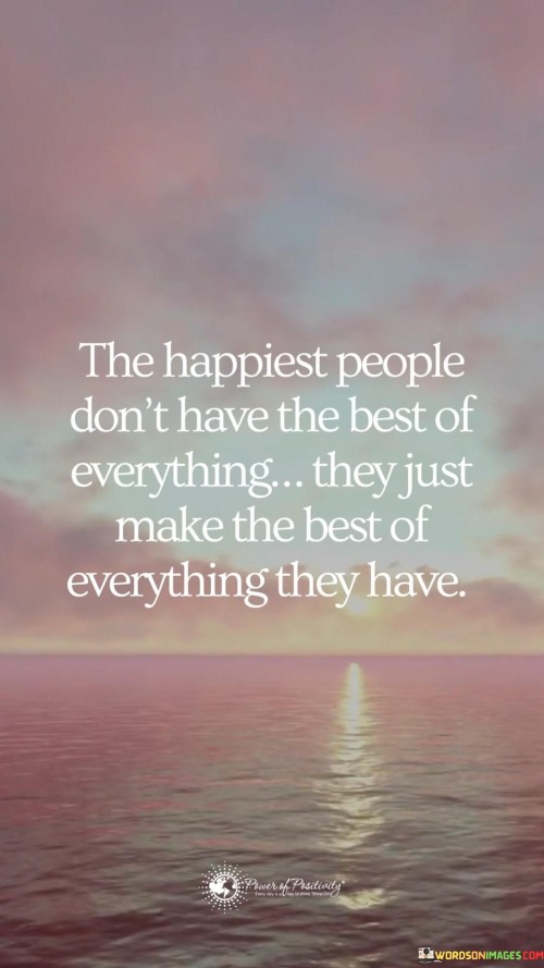 The-Happiest-People-Dont-Have-The-Best-Of-Everything-They-Just-Make-The-Best-Quotes.jpeg