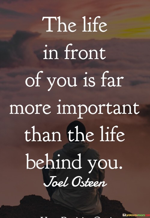 The Life In Front Of You Is Far More Important Than The Life Behind You Quotes