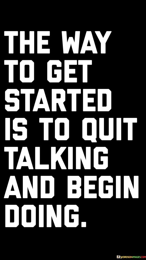 The phrase "The way to get started" implies that the key to initiating any endeavor is about to be revealed.

"It is to quit talking and begin doing" succinctly conveys the core message. It suggests that instead of talking about one's intentions or plans, the path to success begins by taking concrete actions. It encourages individuals to stop procrastinating, overanalyzing, or discussing their goals endlessly and to start putting their ideas into motion.

In essence, this quote serves as a motivational reminder that action is the catalyst for progress and achievement. It reminds us that taking the first step and actively working towards our goals is often the most effective way to get started on the path to success.