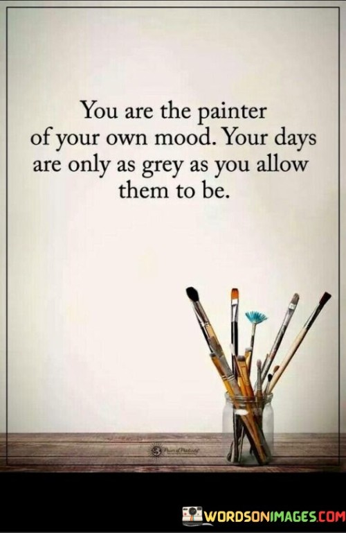 You Are The Painter Of Your Own Mood Your Days Quotes