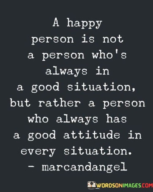 A Happy Person Is Not A Person Who's Always In A Good Situation But Quotes