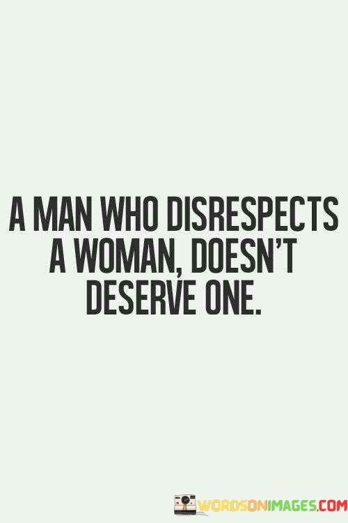 A-Man-Who-Disperpects-A-Woman-Doesnt-Deserve-One-Quotes.jpeg