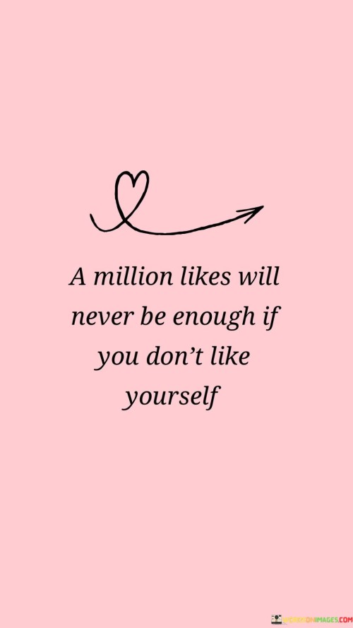 A Million Likes Will Never Be Enough If You Don't Like Yourself Quotes