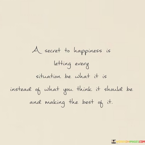 A Secret To Happiness Is Letting Every Situation Be What Quotes