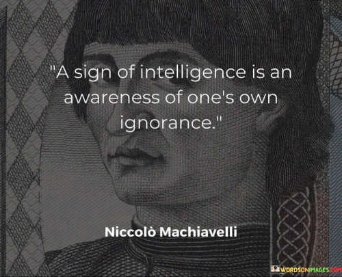 A Sign Of Intelligence Is An Awareness Of One's Own Ignorance Quotes