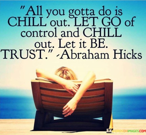 All You Gotta Do Is Chill Out Let Go Of Control And Chill Quotes