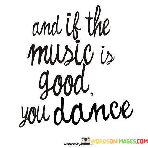 And-If-The-Music-Is-Good-You-Dance-Quotes.jpeg