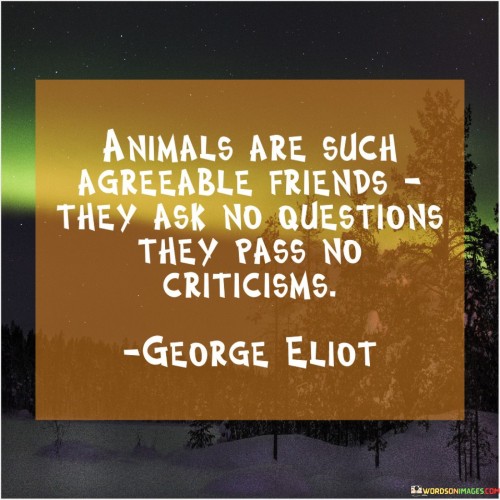 Animals Are Such Agreeable Friends They Ask No Question Quotes