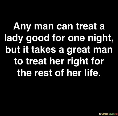 Any Man Can Treat A Lady Good For One Night But It Takes A Great Man Quotes