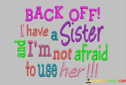 Back Off I Have A Sister And I'm Not Afraid To Use Her Quotes