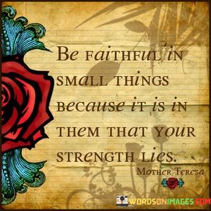 Be-Faithfull-In-Small-Things-Because-It-Is-In-Then-That-Your-Strength-Lies-Quotes.jpeg