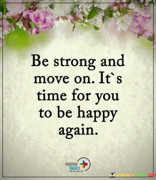 Be-Strong-And-Move-On-Its-Time-For-You-To-Be-Happy-Quotes.jpeg