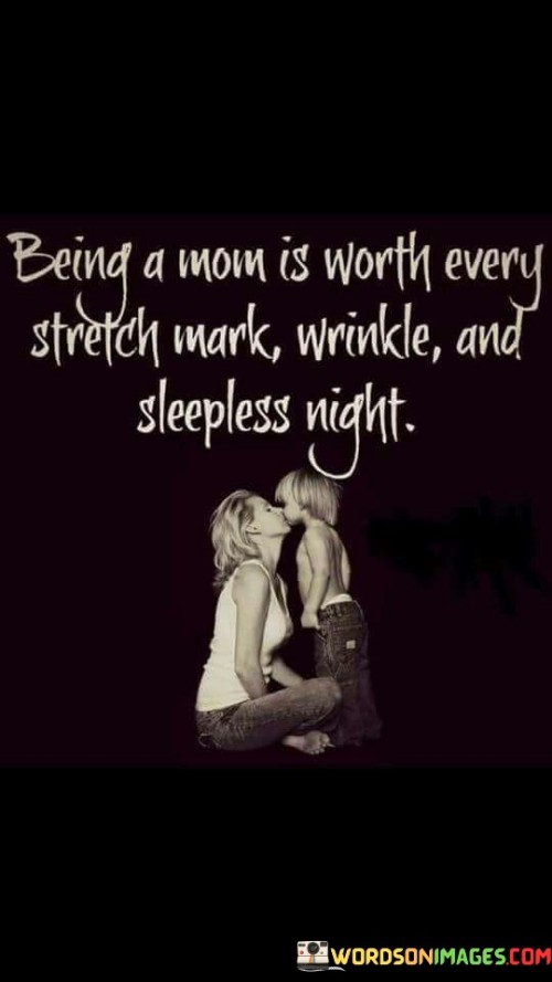 Being A Mom Is Worth Every Stretch Mark Wrinkle And Sleepless Quotes