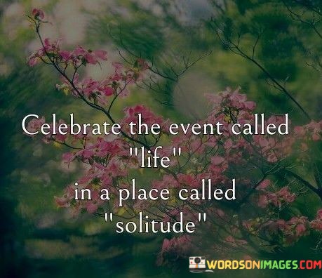 Celebrate-The-Event-Called-Life-In-A-Place-Called-Solitude-Quotes.jpeg