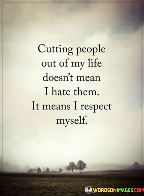 Cutting People Out Of My Life Doesn't Mean I Hate Them Quotes