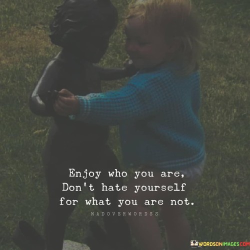 Enjoy-Who-You-Are-Dont-Hate-Yourself-For-What-You-Are-Not-Quotes.jpeg