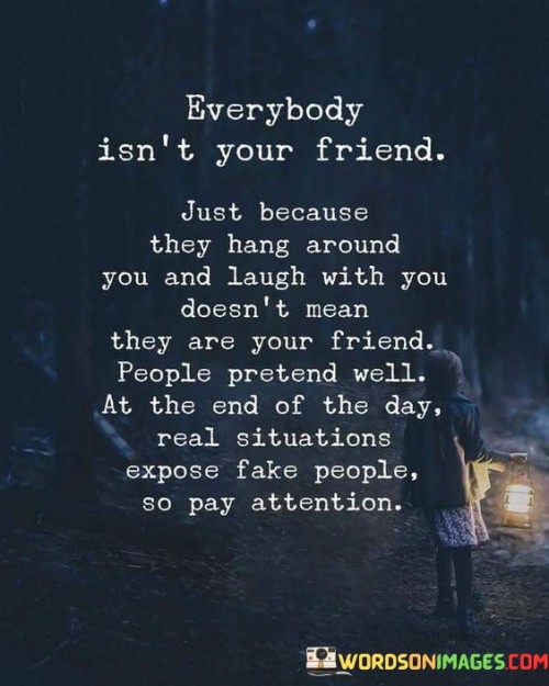 Everybody Isn't Your Friend Just Because They Hang Around Quotes