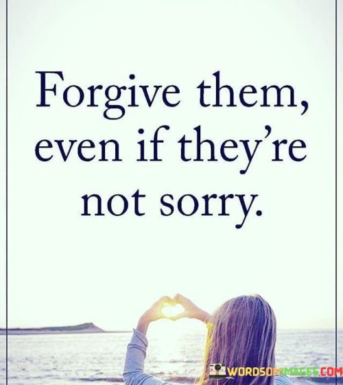 Forgive Them Even If They're Not Sorry Quotes