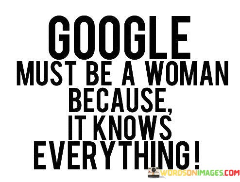 Google-Must-Be-A-Woman-Because-It-Knows-Everything-Quotes.jpeg