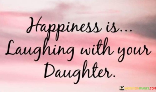 Happiness Is Laughing With Your Daughter Quotes