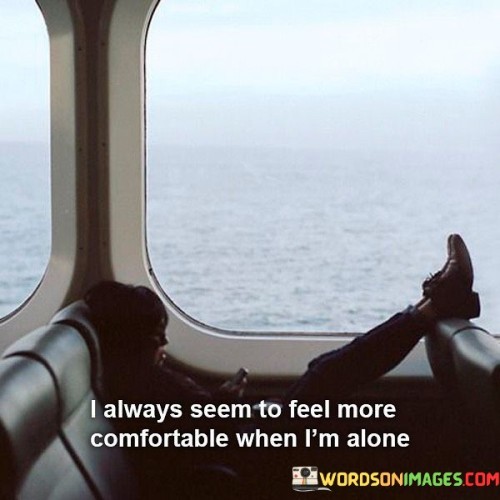 I Always Seem To Feel More Comfortable When I'm Alone Quotes