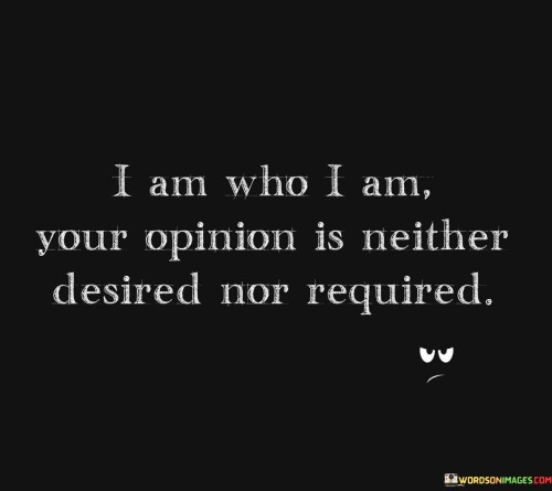 I Am Who I Am Your Opinion Is Neither Desired Nor Required Quotes