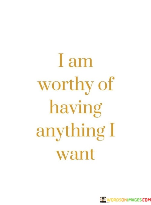 I Am Worthy Of Having Anything Anything I Want Quotes