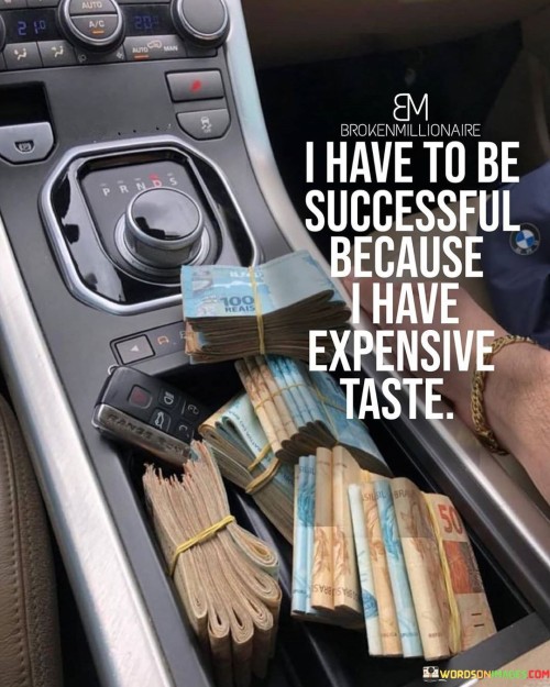 I Have To Be Successful Because I Have Expensive Taste Quotes