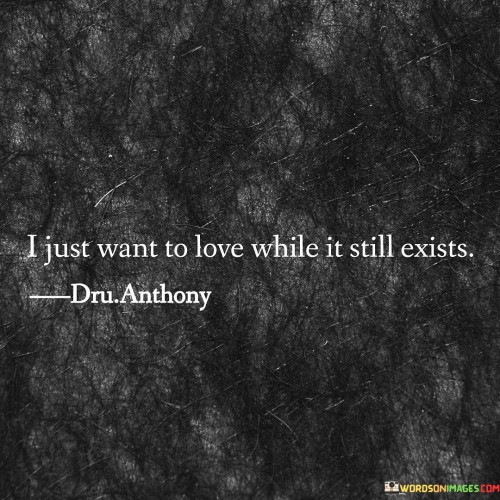 I-Just-Want-To-Love-While-It-Still-Exists-Quotes.jpeg