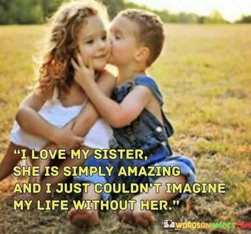 I Love My Sister She Is Simply Amazing And I Just Couldn't Imagine Quotes