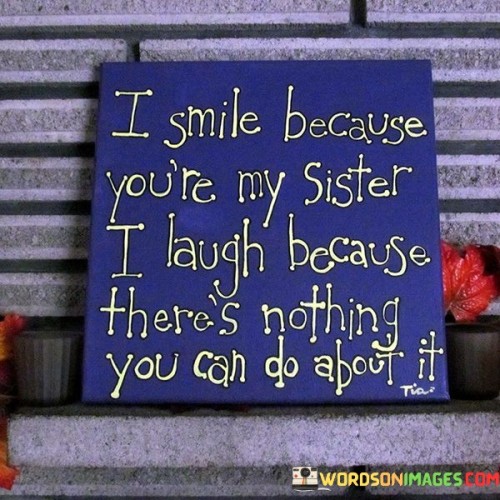 I Smile Because You're My Sister I Laugh Because There Quotes